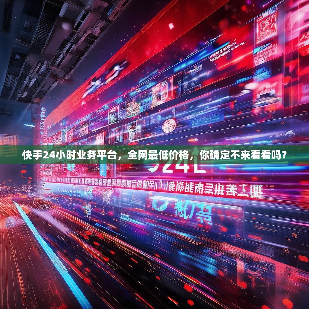 快手24小时业务平台，全网最低价格，你确定不来看看吗？