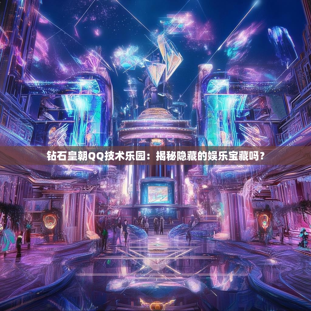 钻石皇朝QQ技术乐园：揭秘隐藏的娱乐宝藏吗？