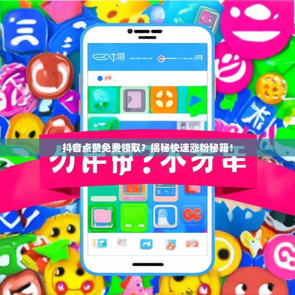 抖音点赞免费领取？揭秘快速涨粉秘籍！
