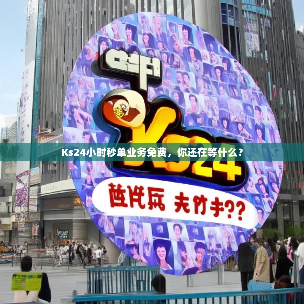 Ks24小时秒单业务免费，你还在等什么？