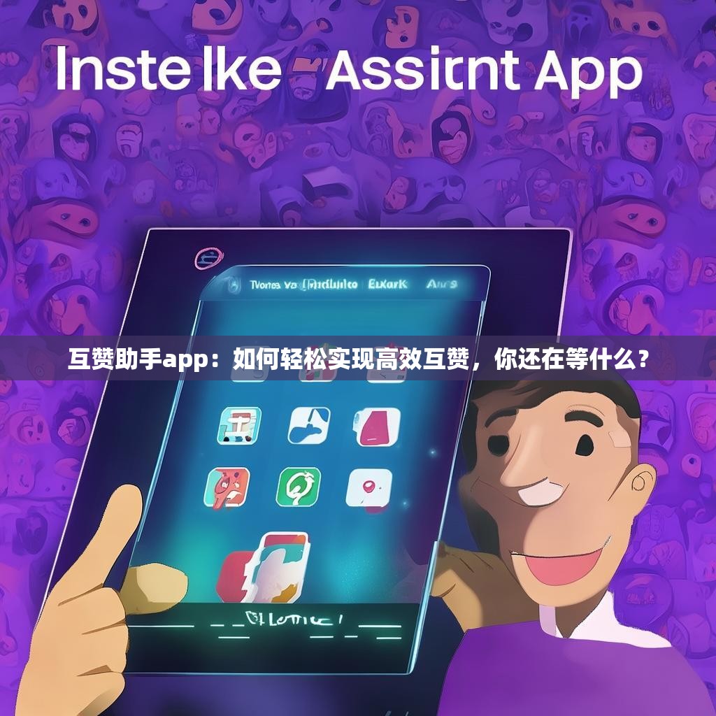 互赞助手app：如何轻松实现高效互赞，你还在等什么？