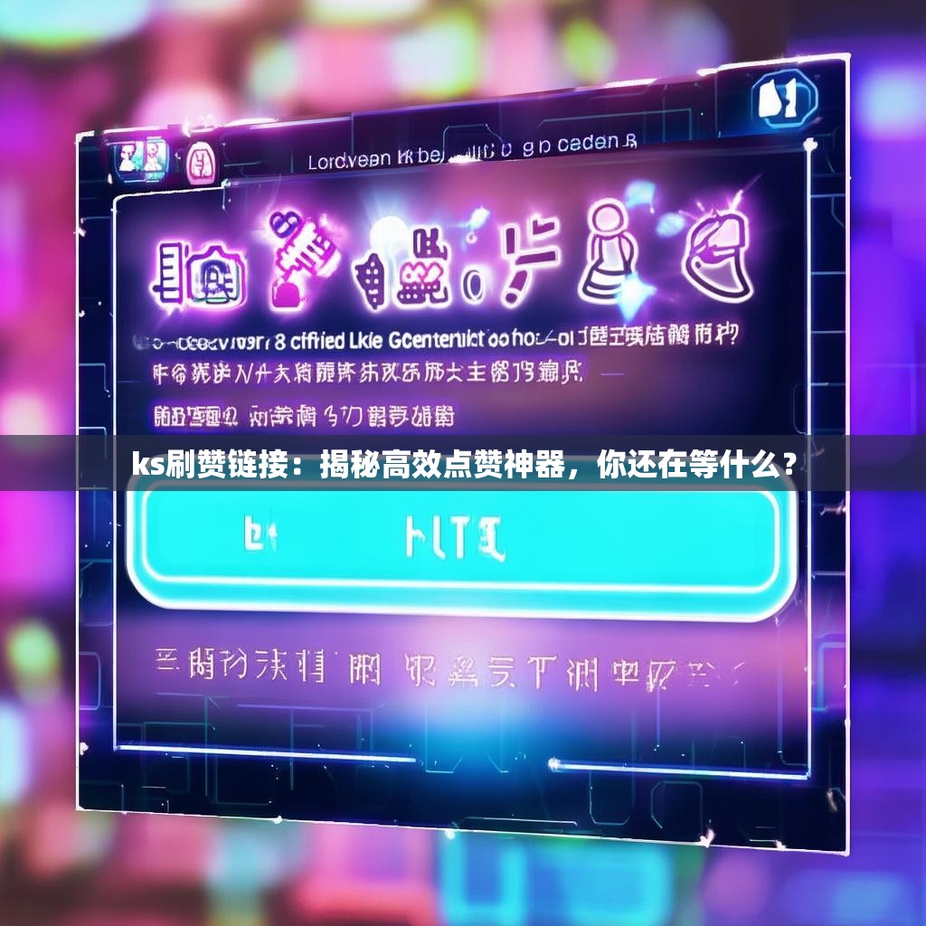 ks刷赞链接：揭秘高效点赞神器，你还在等什么？