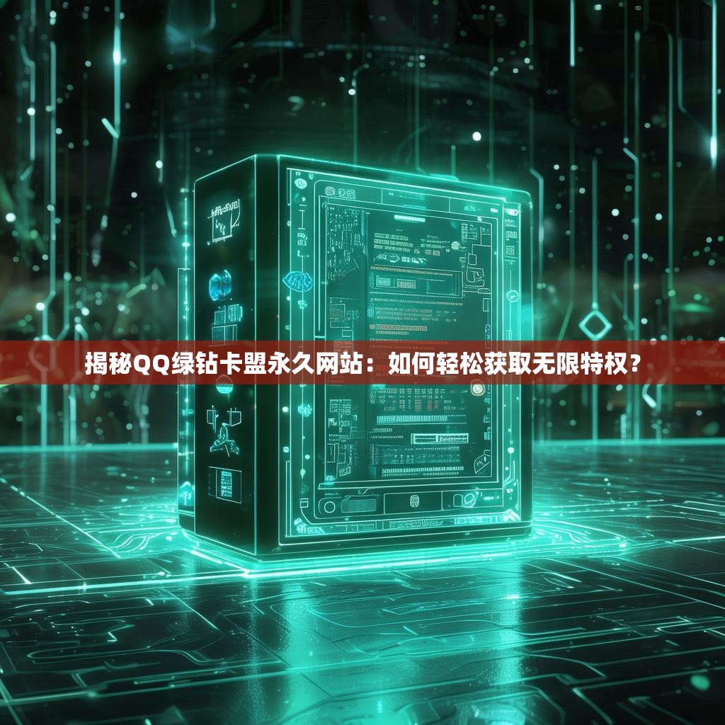 揭秘QQ绿钻卡盟永久网站：如何轻松获取无限特权？