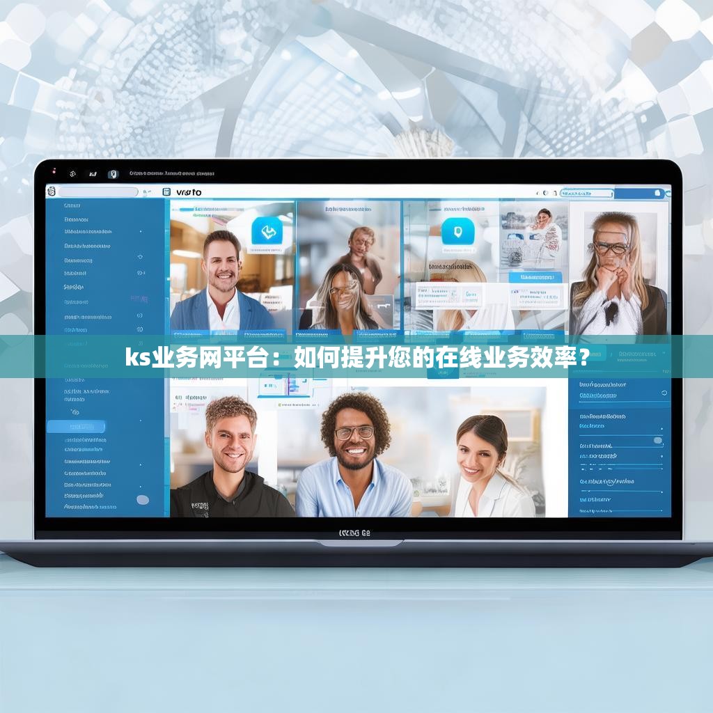 ks业务网平台：如何提升您的在线业务效率？