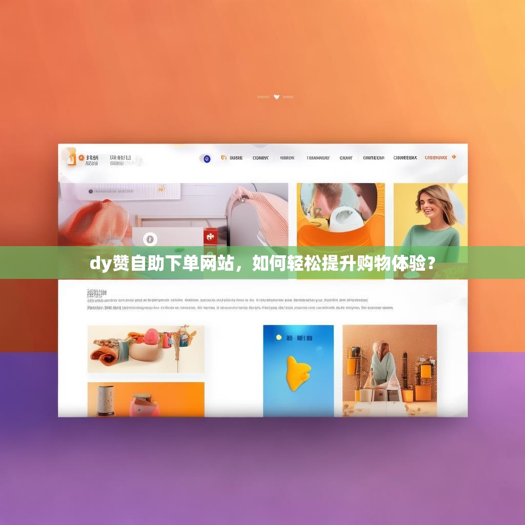 dy赞自助下单网站，如何轻松提升购物体验？