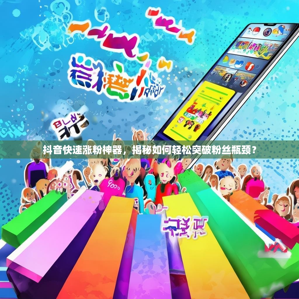 抖音快速涨粉神器，揭秘如何轻松突破粉丝瓶颈？