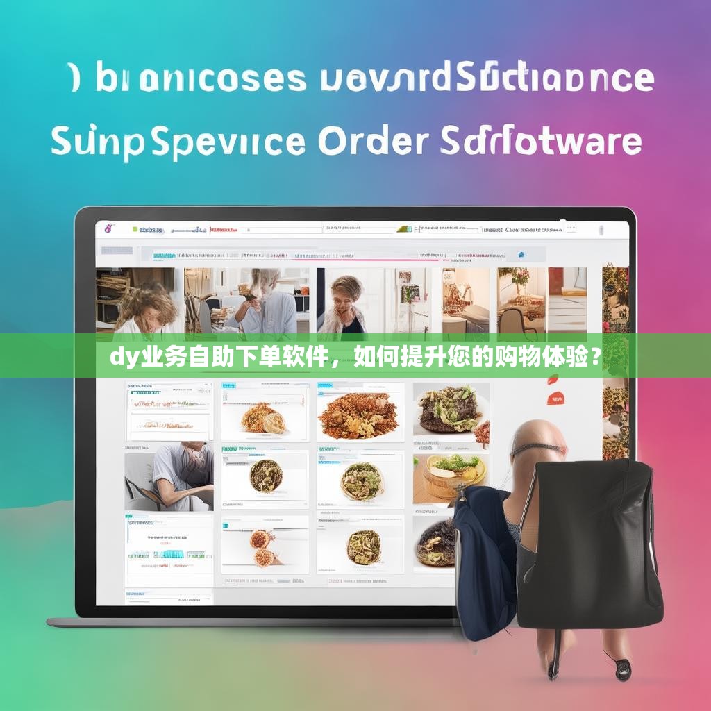 dy业务自助下单软件，如何提升您的购物体验？