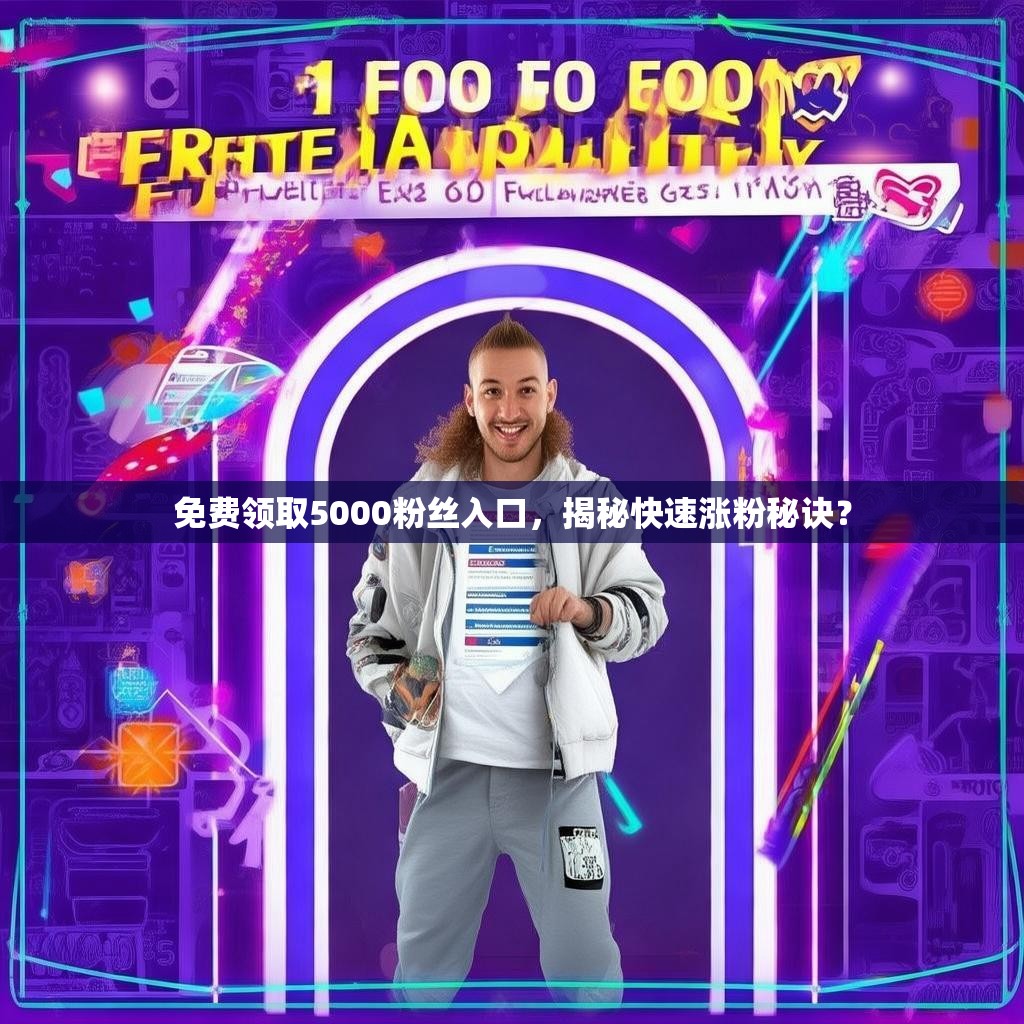 免费领取5000粉丝入口，揭秘快速涨粉秘诀？