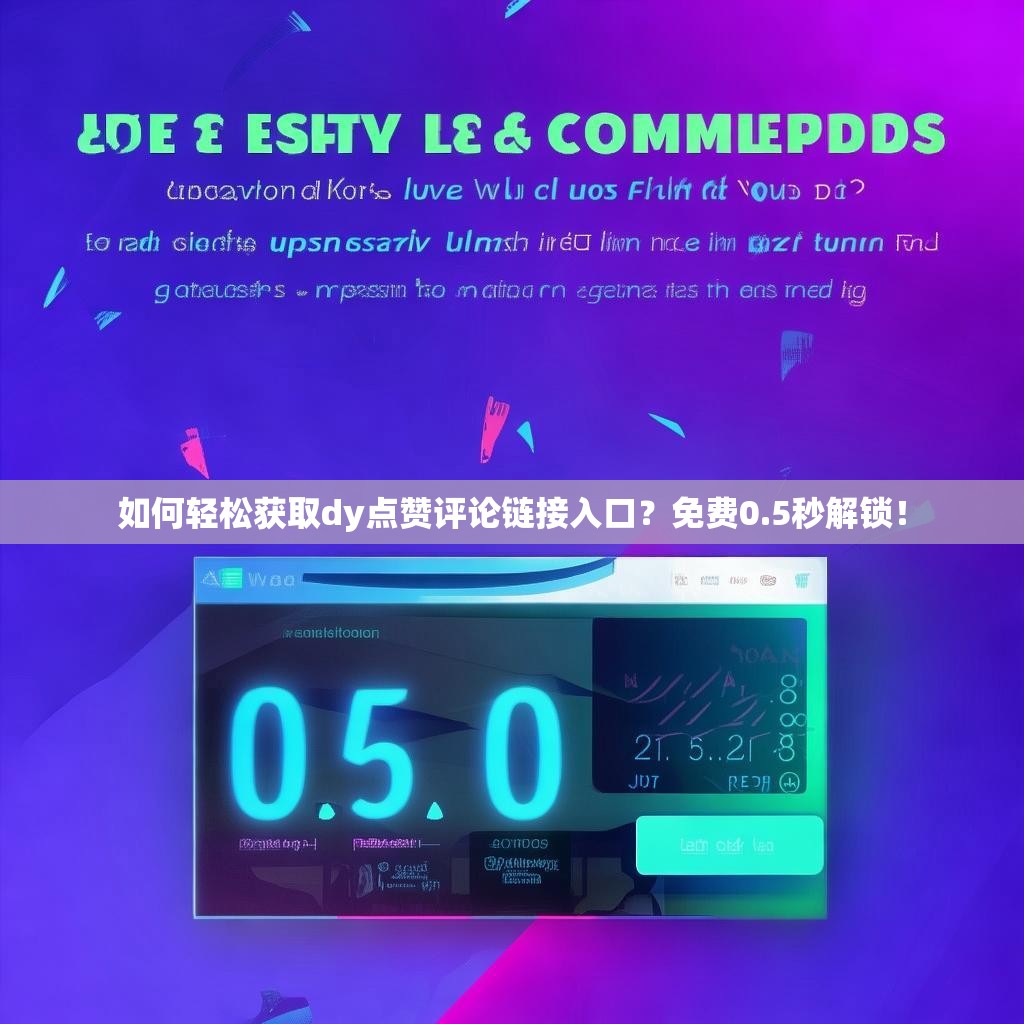 如何轻松获取dy点赞评论链接入口？免费0.5秒解锁！