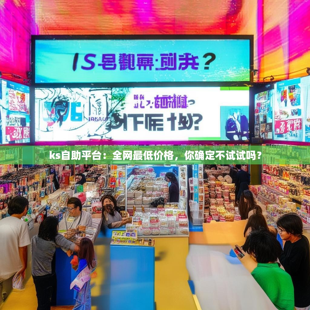ks自助平台：全网最低价格，你确定不试试吗？