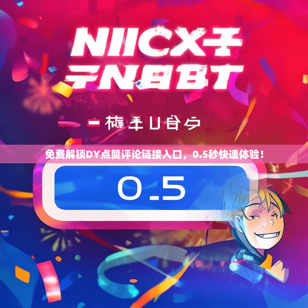 免费解锁DY点赞评论链接入口，0.5秒快速体验！