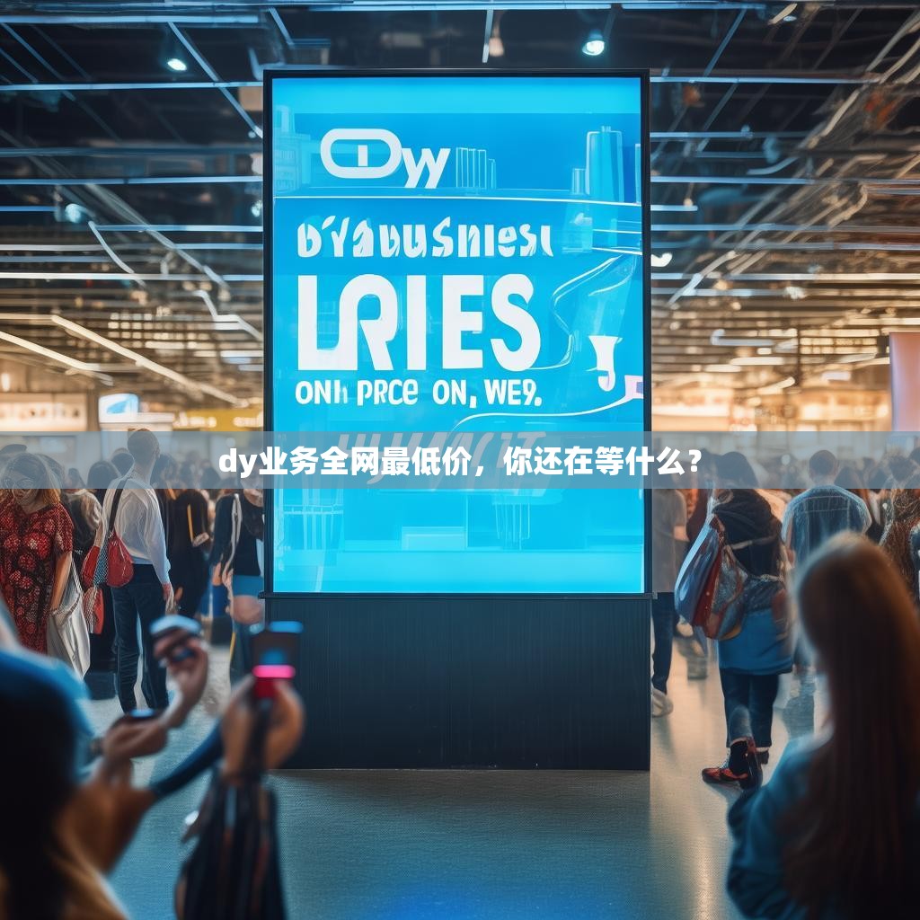 dy业务全网最低价，你还在等什么？