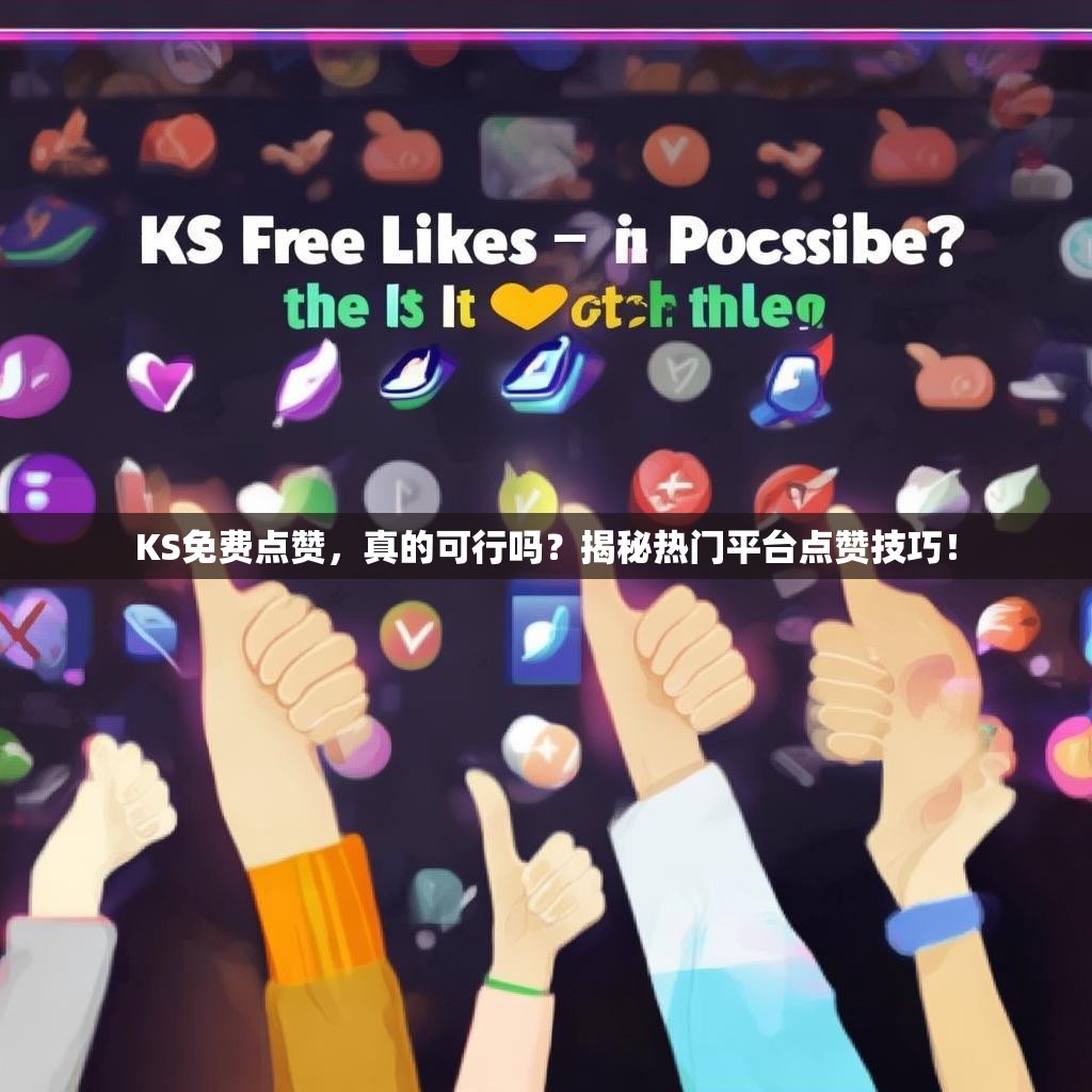 KS免费点赞，真的可行吗？揭秘热门平台点赞技巧！