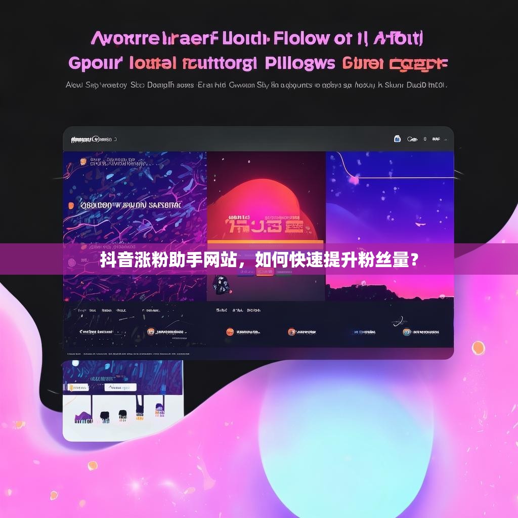 抖音涨粉助手网站，如何快速提升粉丝量？