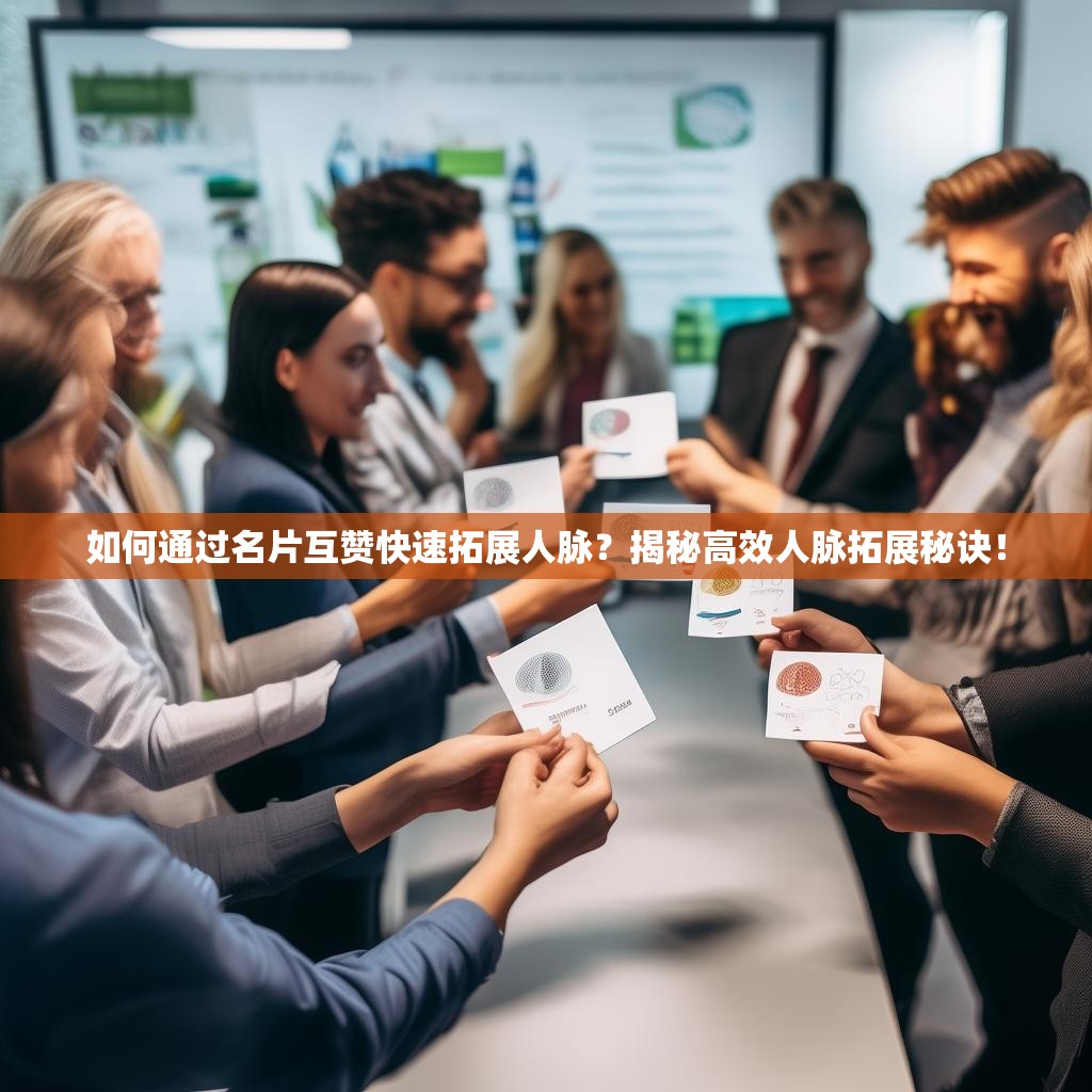 如何通过名片互赞快速拓展人脉？揭秘高效人脉拓展秘诀！