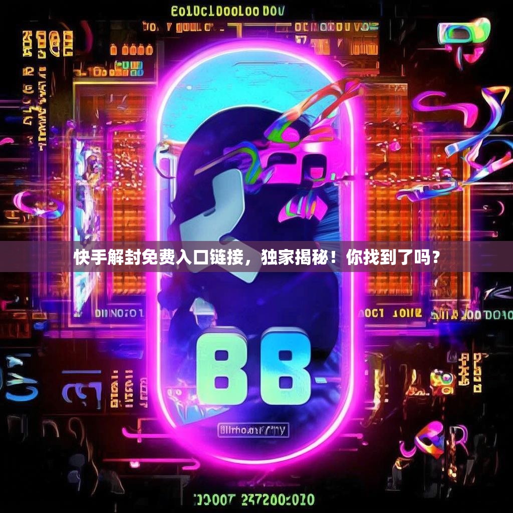 快手解封免费入口链接，独家揭秘！你找到了吗？
