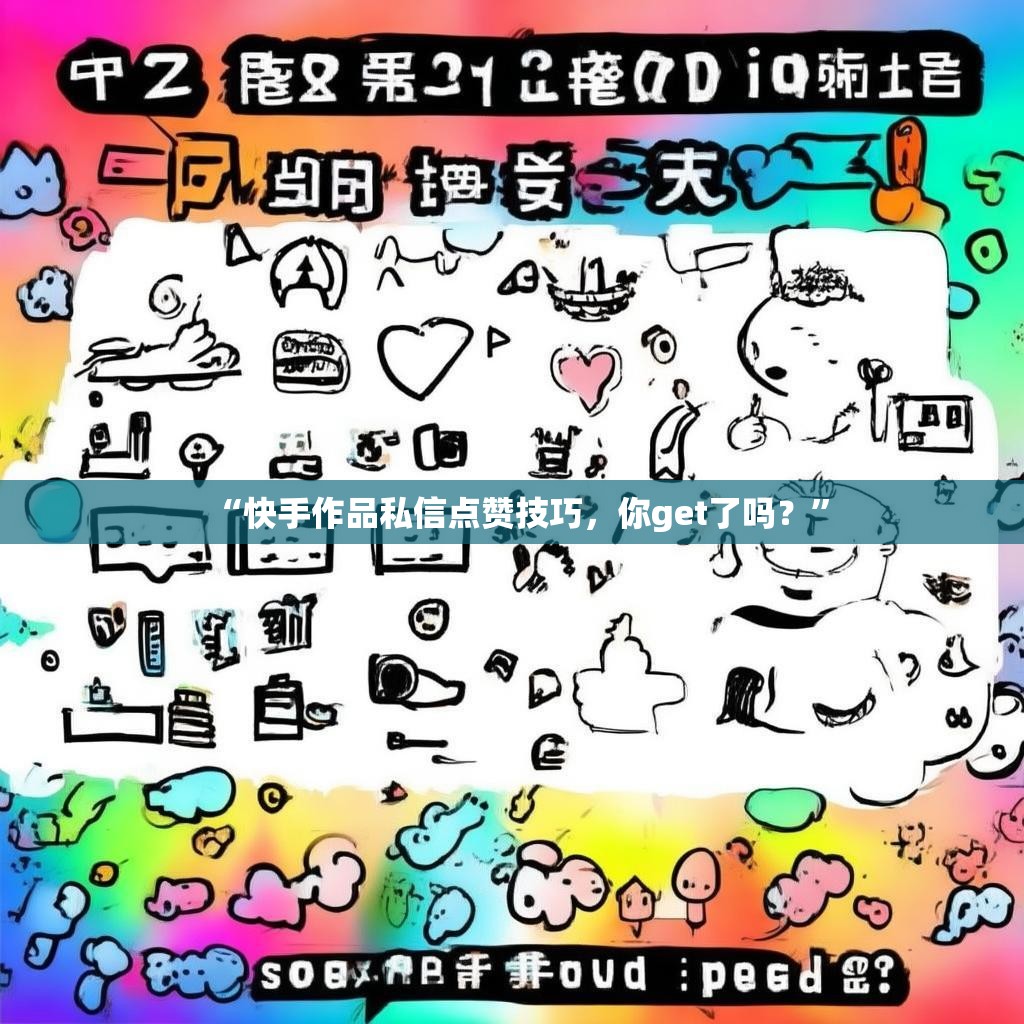 “快手作品私信点赞技巧，你get了吗？”