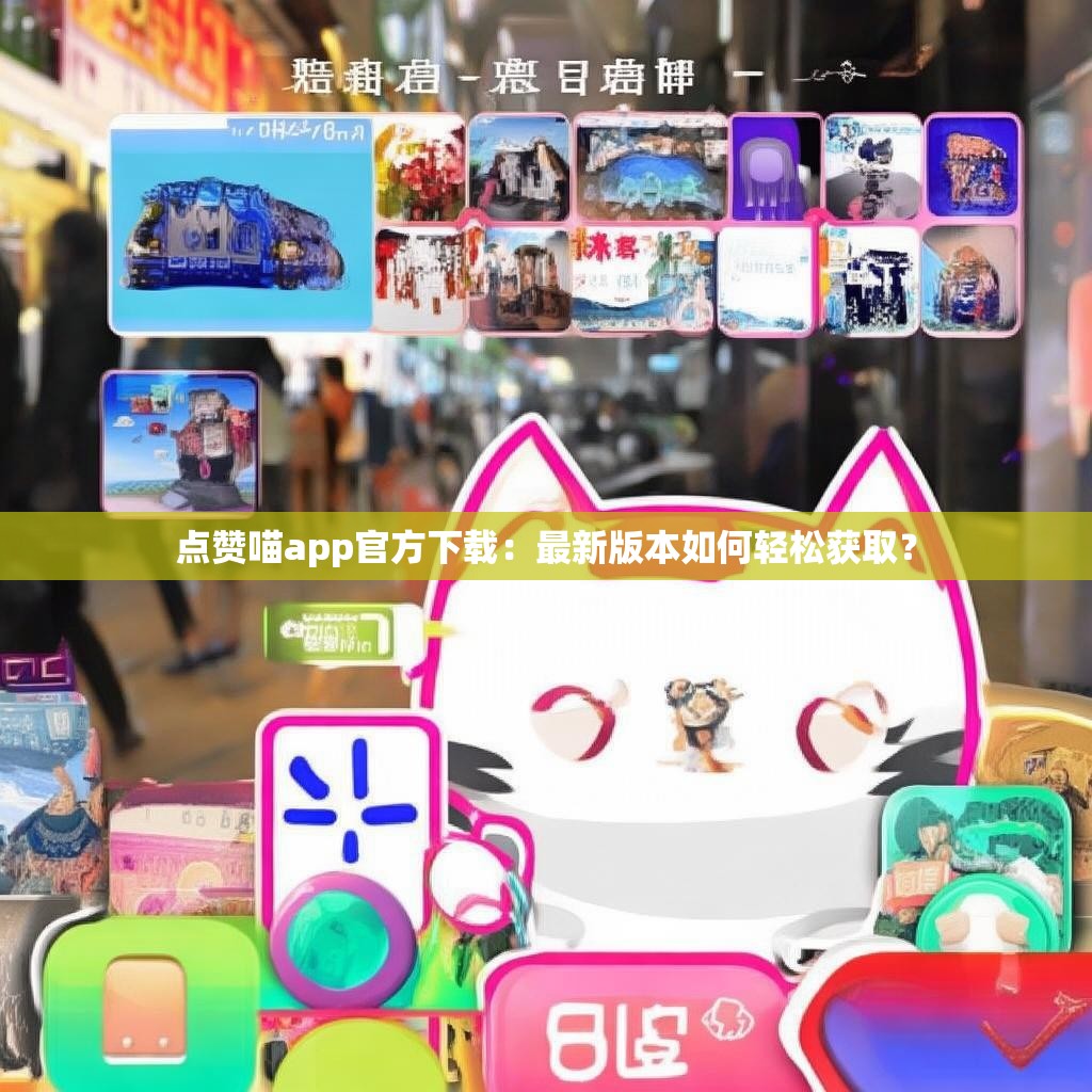 点赞喵app官方下载：最新版本如何轻松获取？