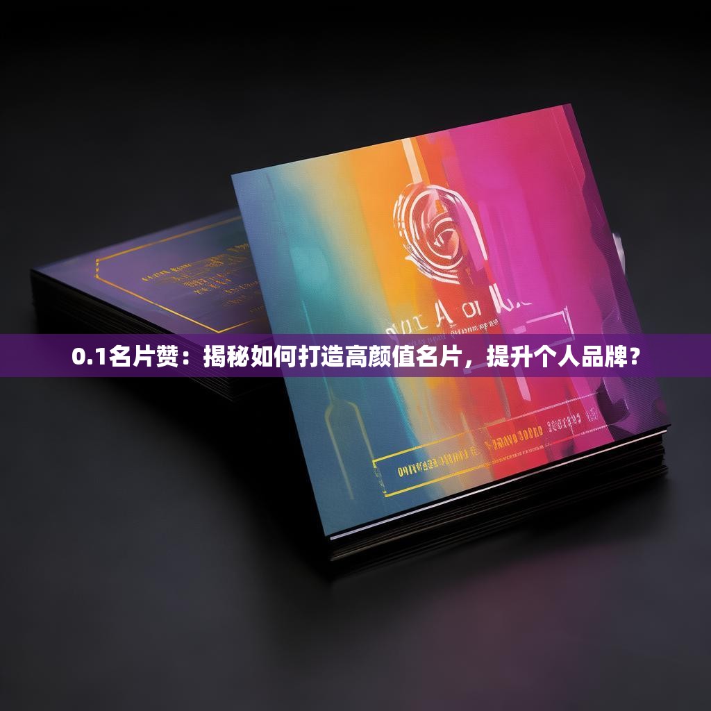 0.1名片赞：揭秘如何打造高颜值名片，提升个人品牌？
