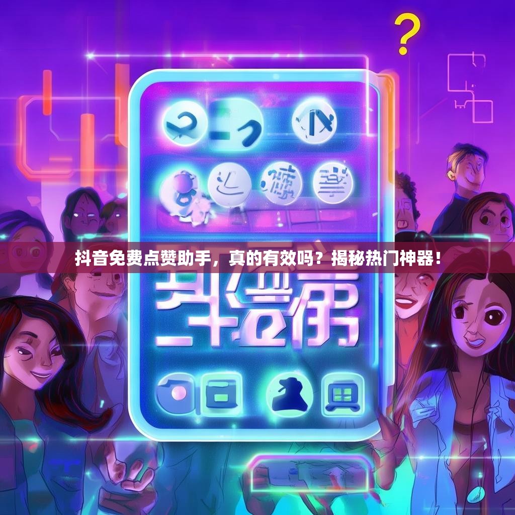抖音免费点赞助手，真的有效吗？揭秘热门神器！