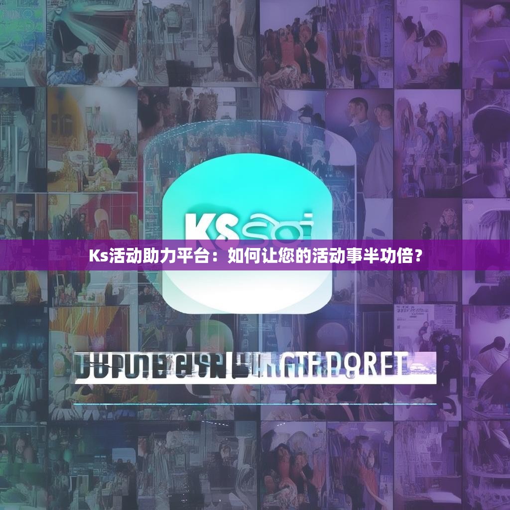 Ks活动助力平台：如何让您的活动事半功倍？