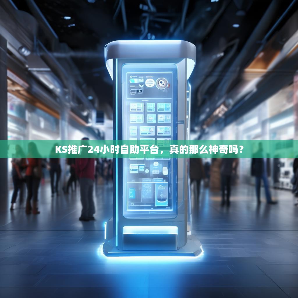 KS推广24小时自助平台，真的那么神奇吗？