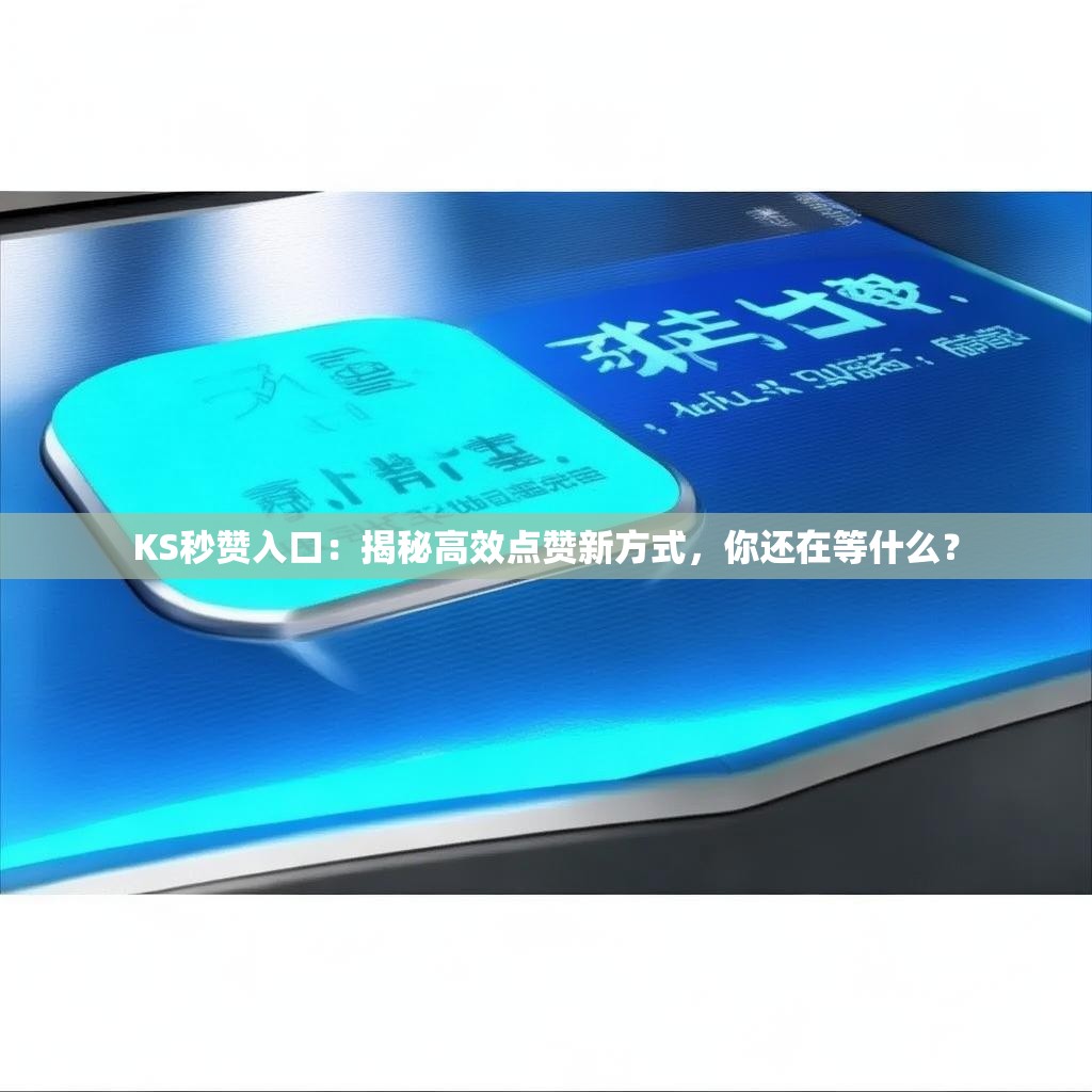 KS秒赞入口：揭秘高效点赞新方式，你还在等什么？