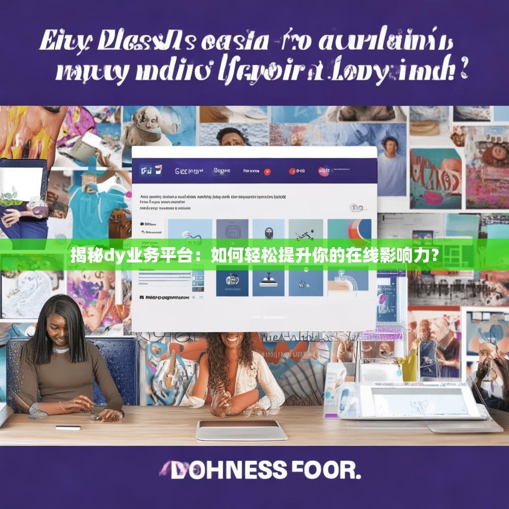 揭秘dy业务平台：如何轻松提升你的在线影响力？