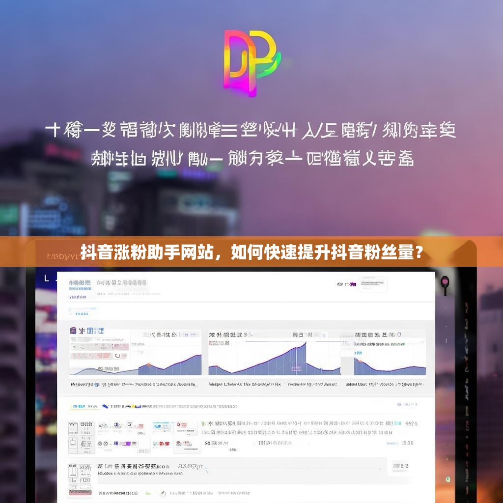 抖音涨粉助手网站，如何快速提升抖音粉丝量？