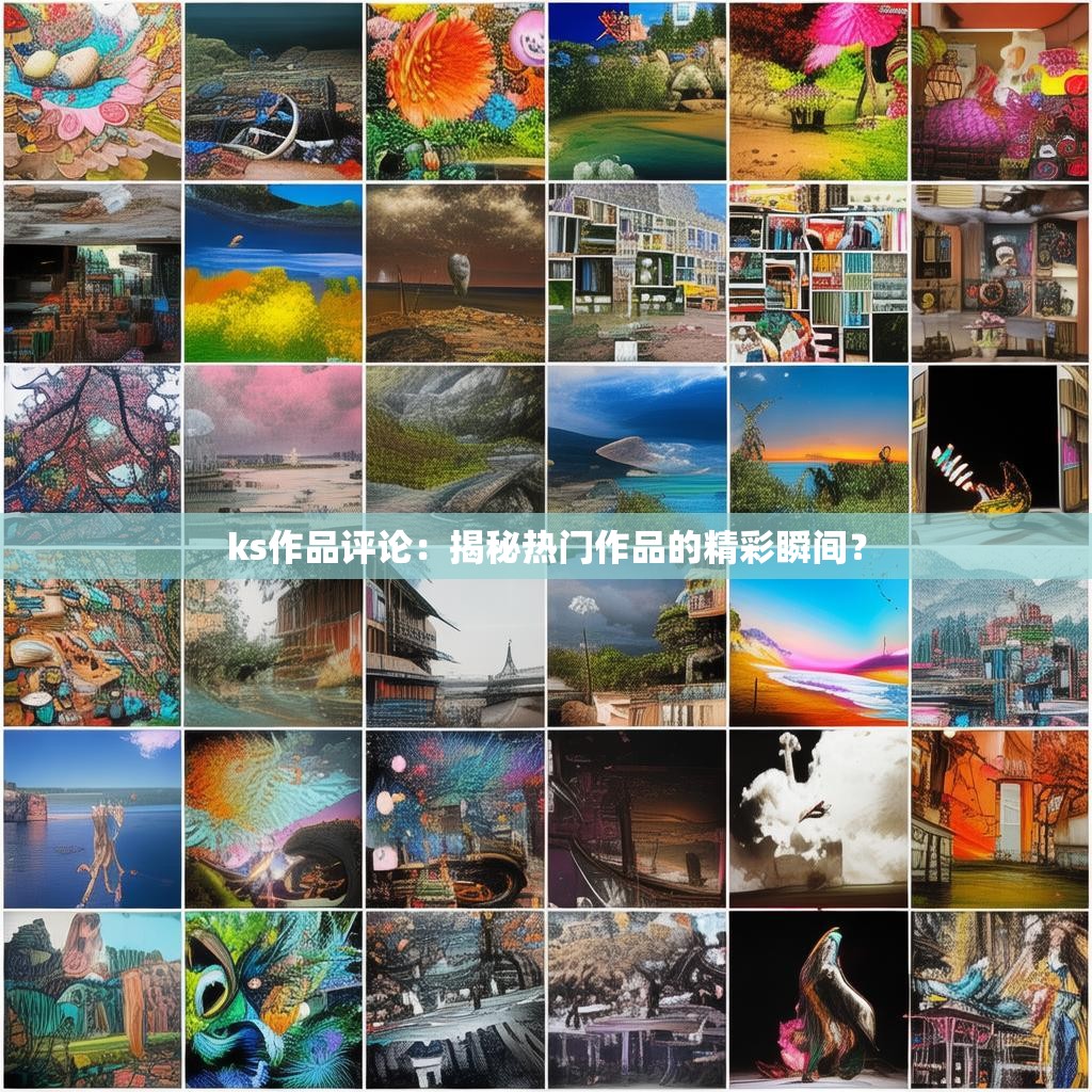 ks作品评论：揭秘热门作品的精彩瞬间？