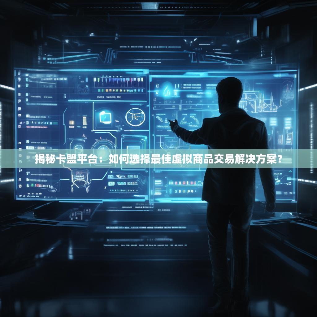 揭秘卡盟平台：如何选择最佳虚拟商品交易解决方案？
