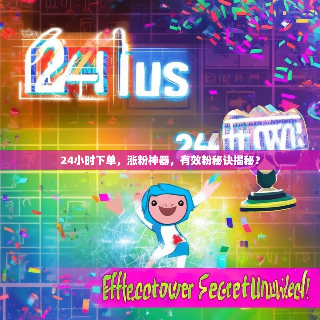 24小时下单，涨粉神器，有效粉秘诀揭秘？