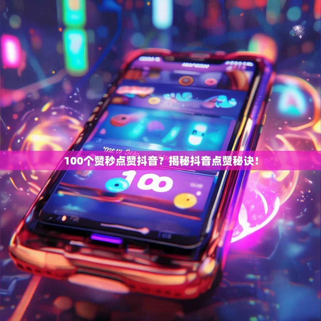 100个赞秒点赞抖音？揭秘抖音点赞秘诀！