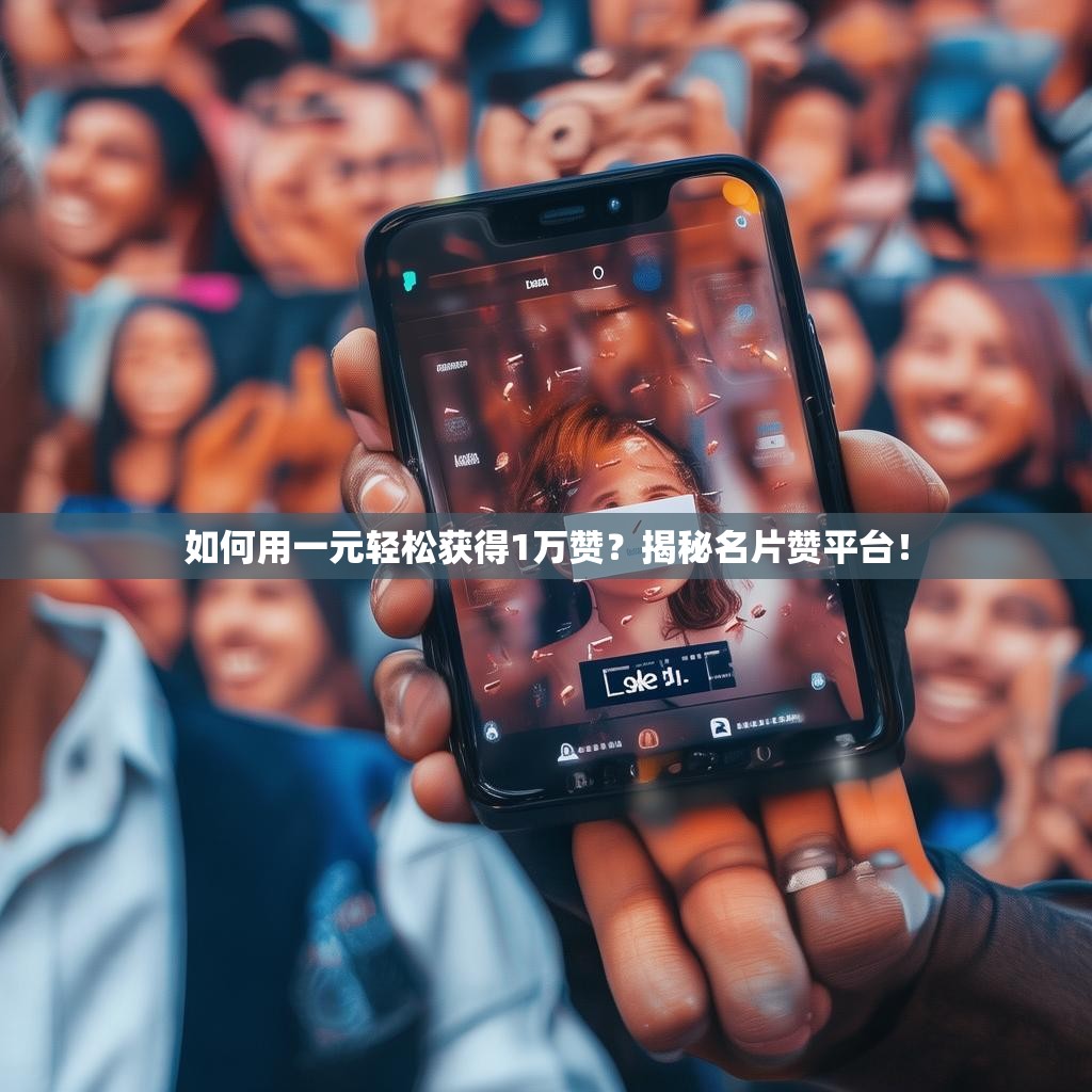 如何用一元轻松获得1万赞？揭秘名片赞平台！