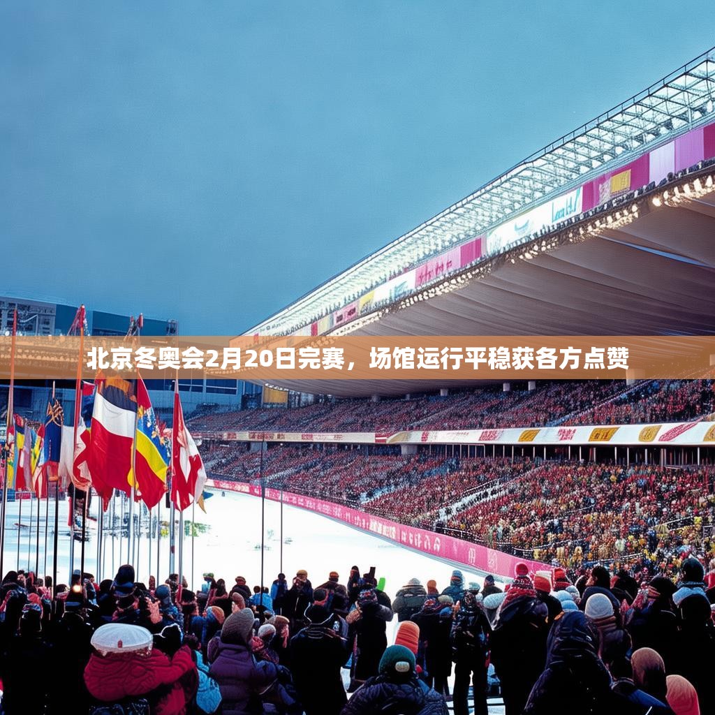 北京冬奥会2月20日完赛，场馆运行平稳获各方点赞