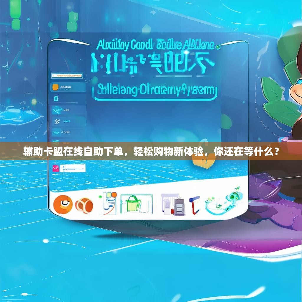辅助卡盟在线自助下单，轻松购物新体验，你还在等什么？