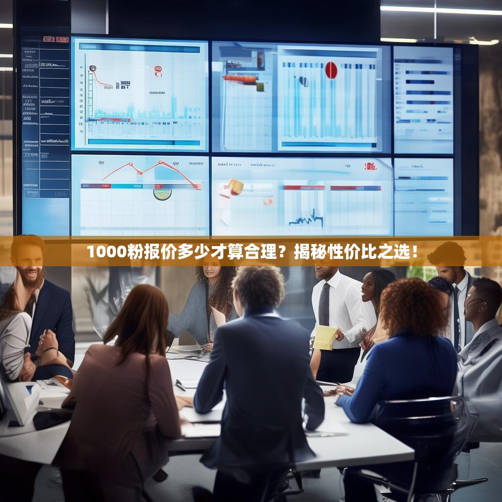 1000粉报价多少才算合理？揭秘性价比之选！