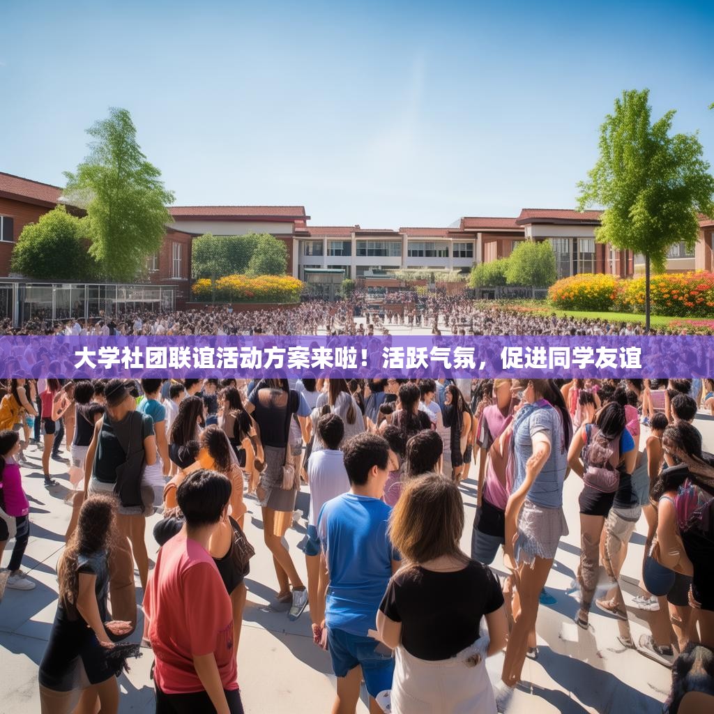 大学社团联谊活动方案来啦！活跃气氛，促进同学友谊