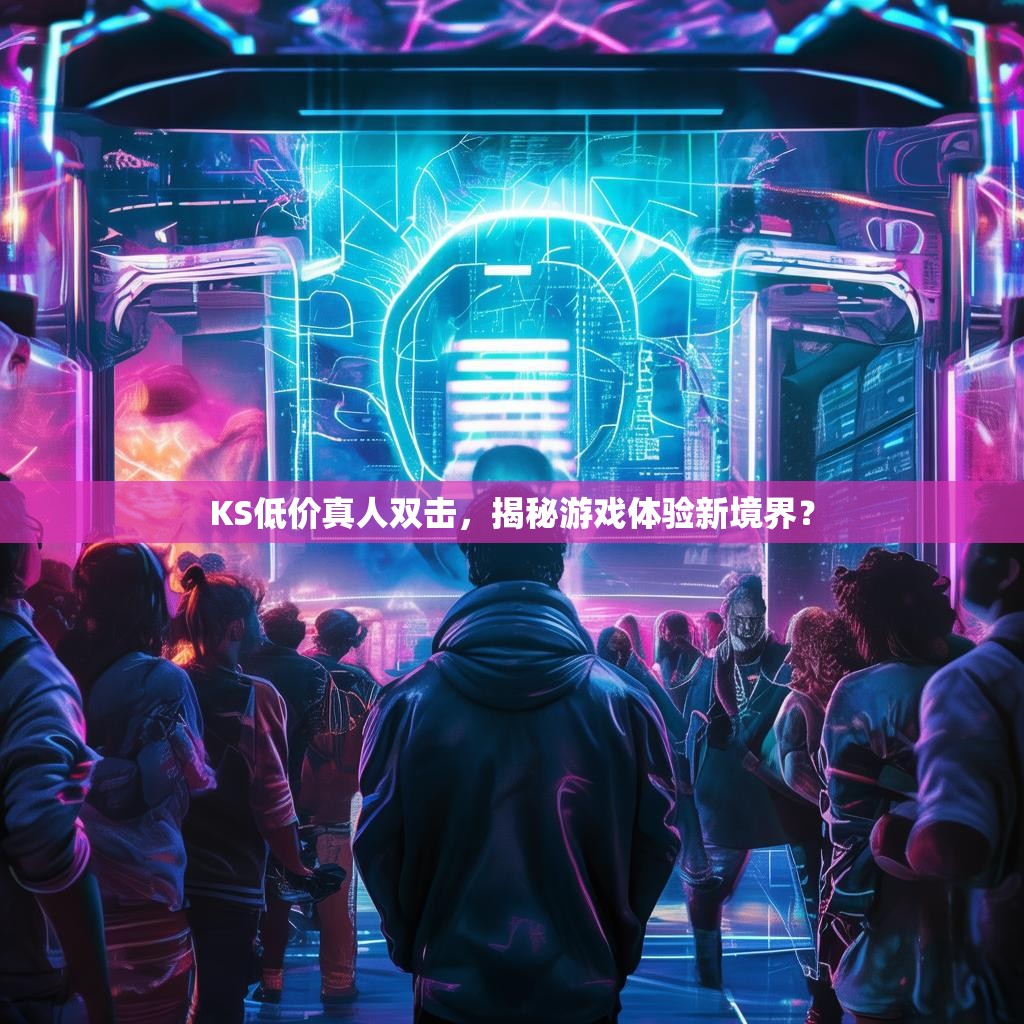 KS低价真人双击，揭秘游戏体验新境界？