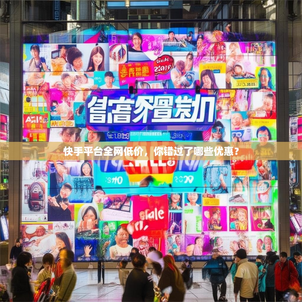 快手平台全网低价，你错过了哪些优惠？