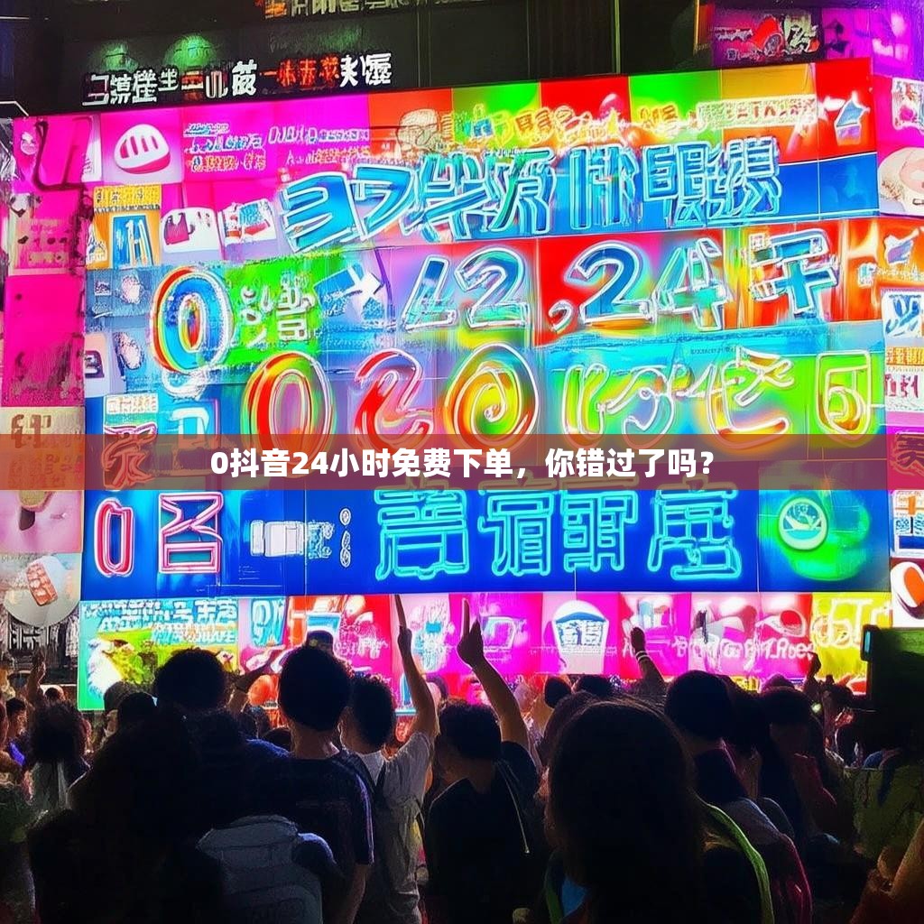 0抖音24小时免费下单，你错过了吗？