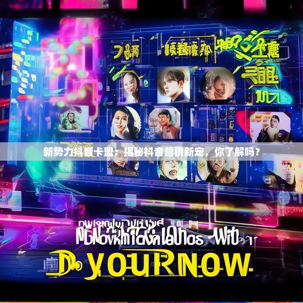 新势力抖音卡盟：揭秘抖音营销新宠，你了解吗？