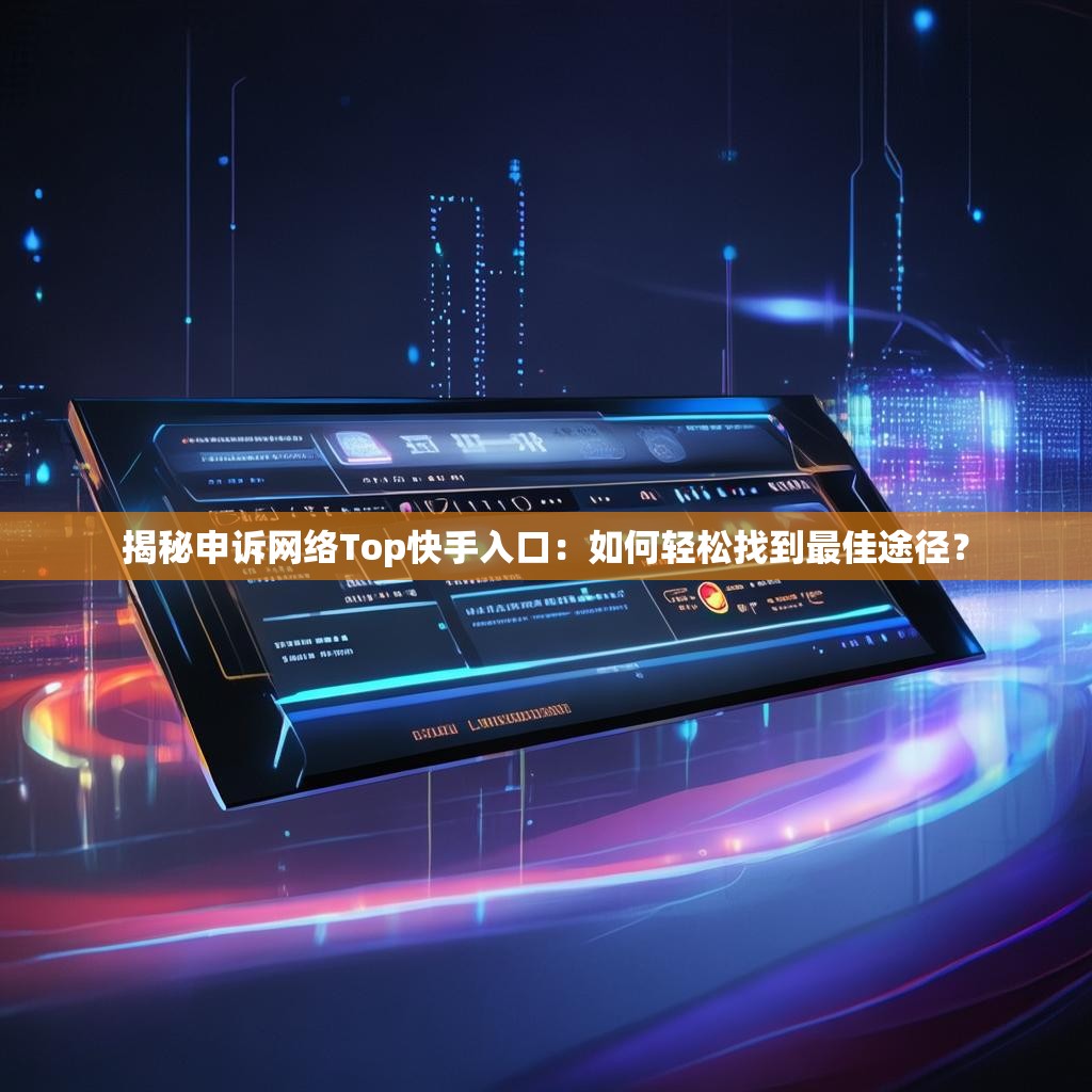 揭秘申诉网络Top快手入口：如何轻松找到最佳途径？