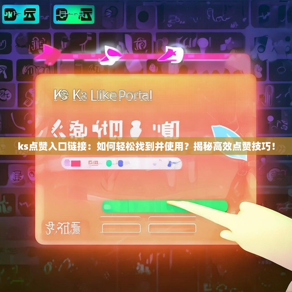 ks点赞入口链接：如何轻松找到并使用？揭秘高效点赞技巧！