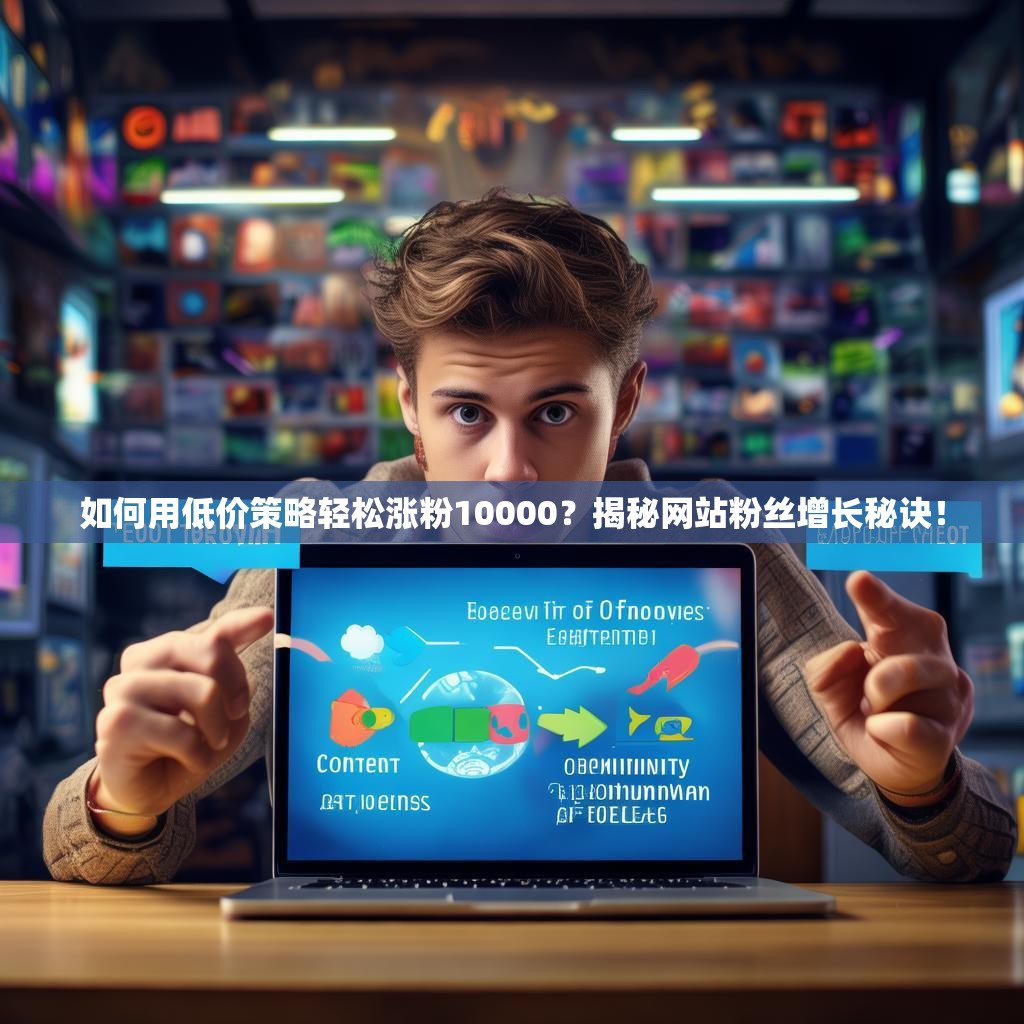 如何用低价策略轻松涨粉10000？揭秘网站粉丝增长秘诀！