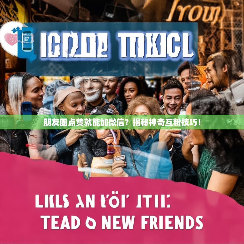 朋友圈点赞就能加微信？揭秘神奇互粉技巧！