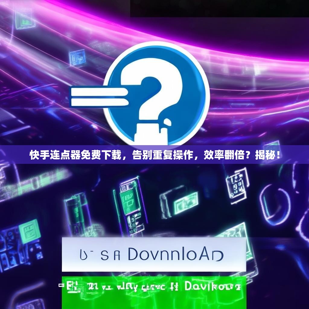 快手连点器免费下载，告别重复操作，效率翻倍？揭秘！