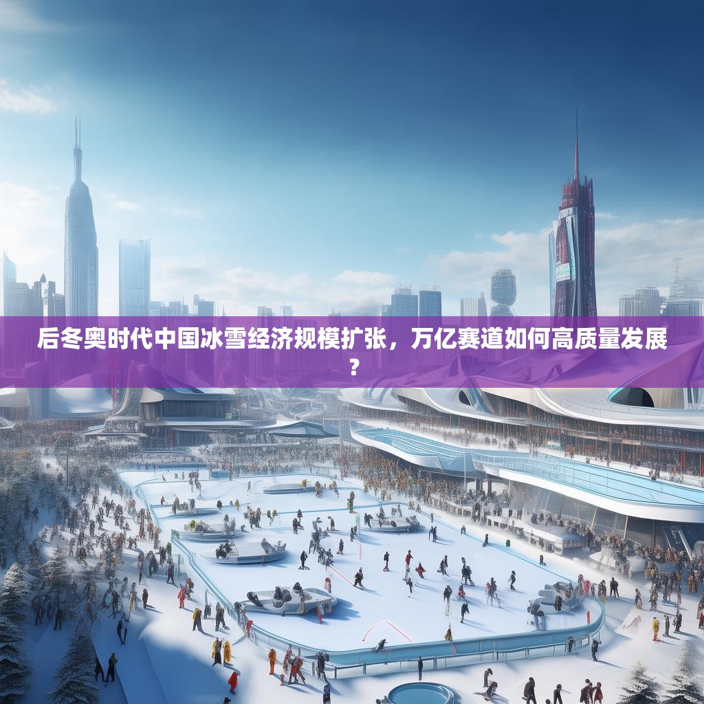 后冬奥时代中国冰雪经济规模扩张，万亿赛道如何高质量发展？