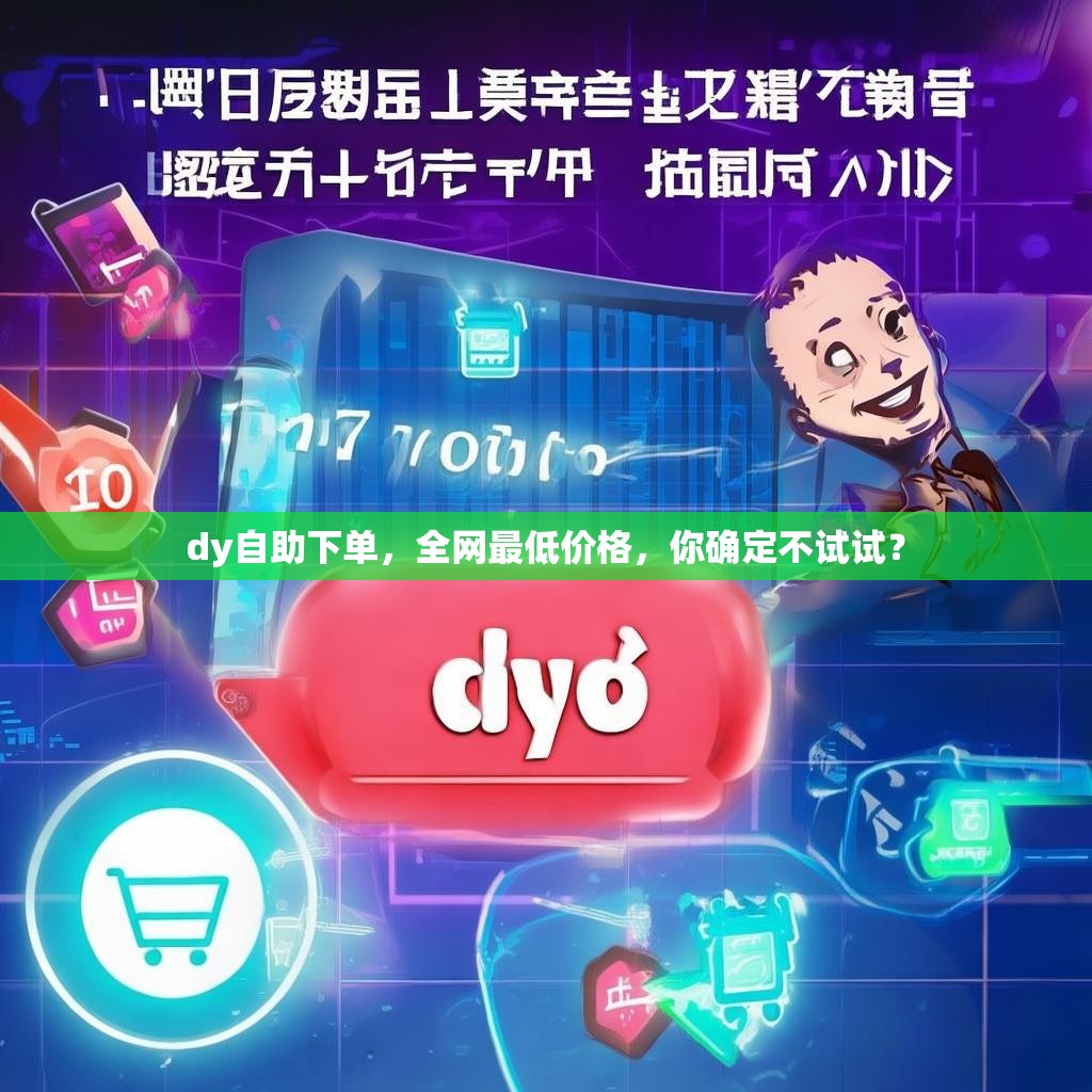 dy自助下单，全网最低价格，你确定不试试？