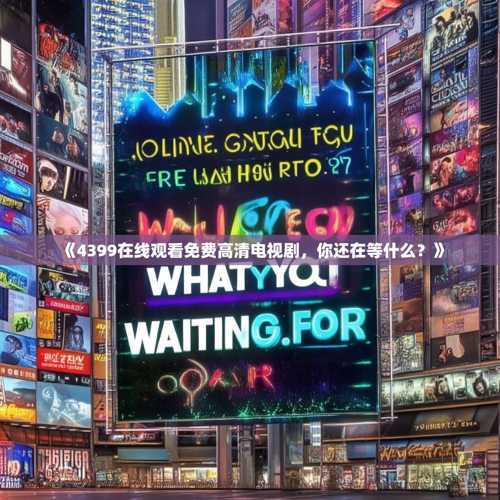 《4399在线观看免费高清电视剧，你还在等什么？》